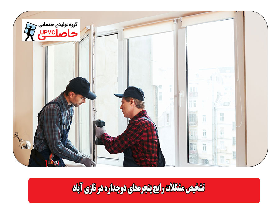 تشخیص مشکلات رایج پنجره‌های دوجداره در نازی‌ آباد