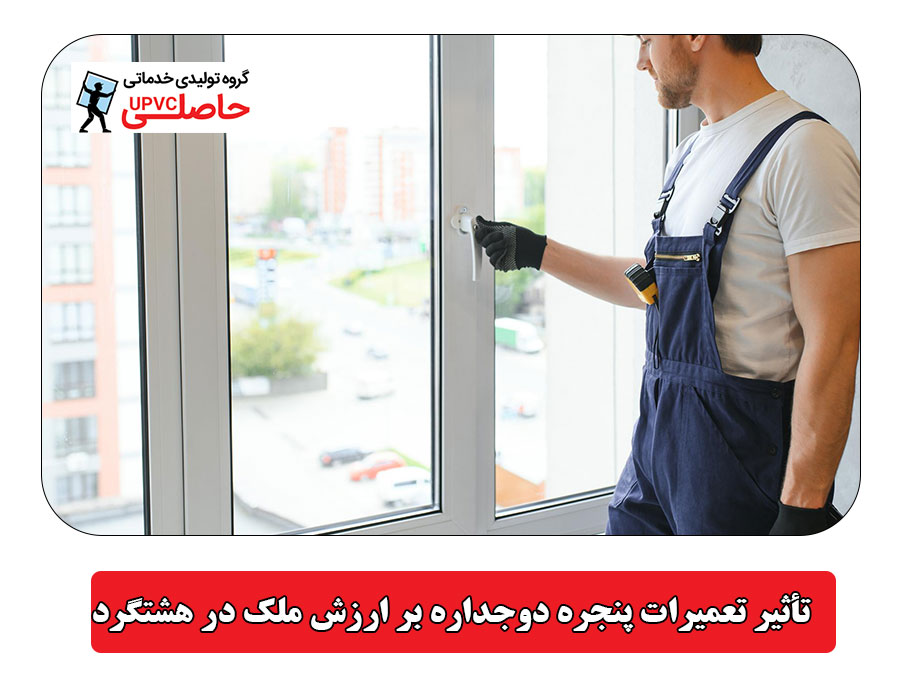 تأثیر تعمیرات پنجره دوجداره بر ارزش ملک در هشتگرد