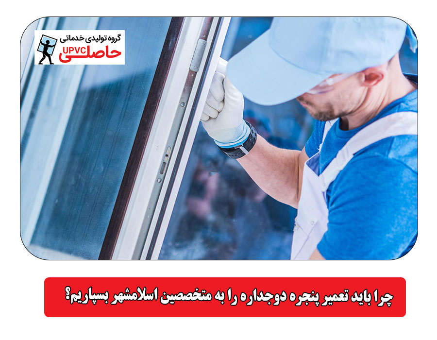 چرا باید تعمیر پنجره دوجداره را به متخصصین اسلامشهر بسپاریم؟