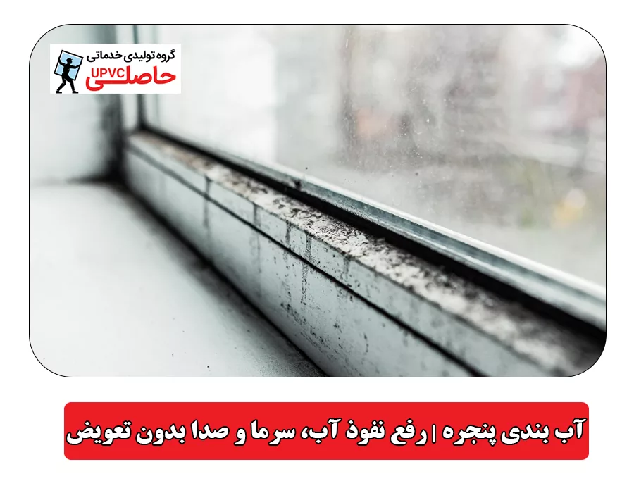 آب بندی پنجره | رفع نفوذ آب، سرما و صدا بدون تعویض